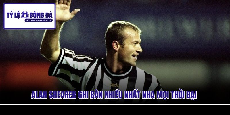 Alan Shearer ghi bàn nhiều nhất NHA mọi thời đại