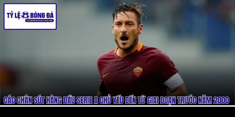 Các chân sút hàng đầu Serie A chủ yếu đến từ giai đoạn trước năm 2000