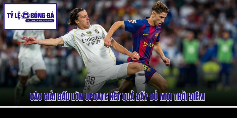 Các giải đấu lớn update kết quả đầy đủ mọi thời điểm