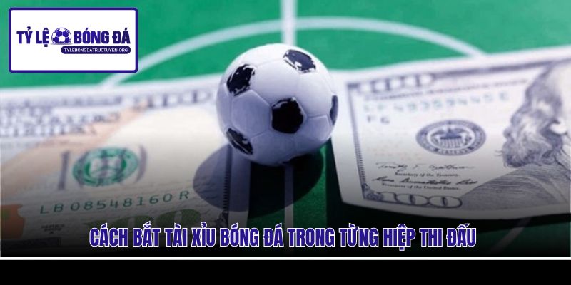 Cách bắt Tài Xỉu bóng đá trong từng hiệp thi đấu