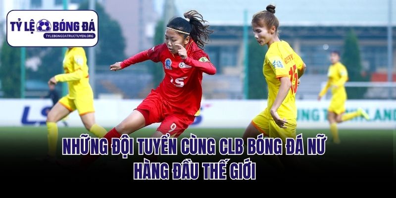 Những đội tuyển cùng CLB bóng đá nữ hàng đầu thế giới