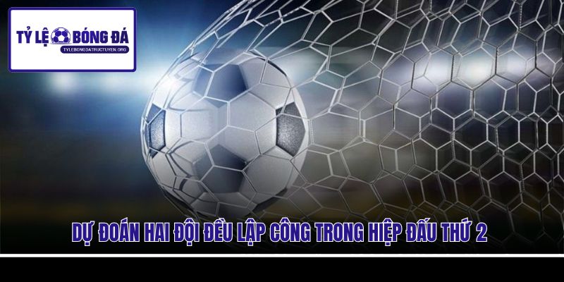 Dự đoán hai đội đều lập công trong hiệp đấu thứ 2