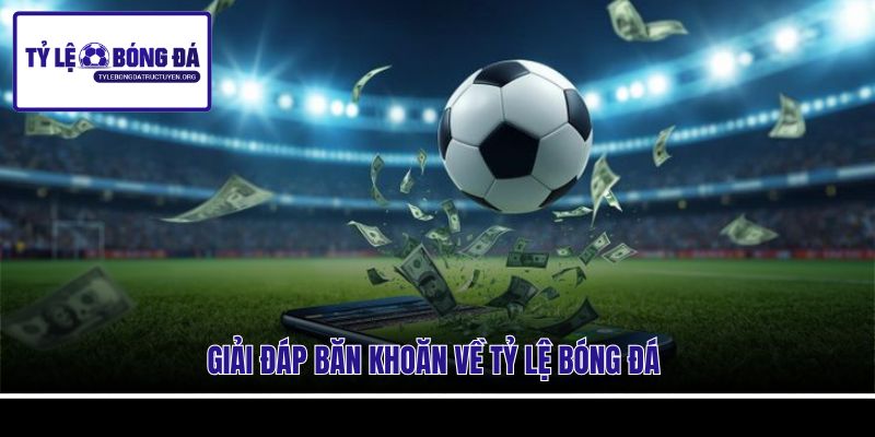 Giải đáp băn khoăn về Tỷ Lệ Bóng Đá