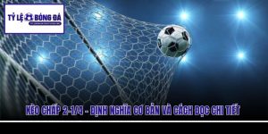 Kèo Chấp 2-1/4 - Định Nghĩa Cơ Bản Và Cách Đọc Chi Tiết