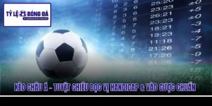Kèo Châu Á - Tuyệt Chiêu Đọc Vị Handicap & Vào Cược Chuẩn
