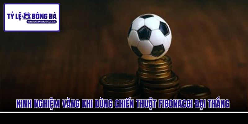 Kinh nghiệm vàng khi dùng chiến thuật Fibonacci đại thắng