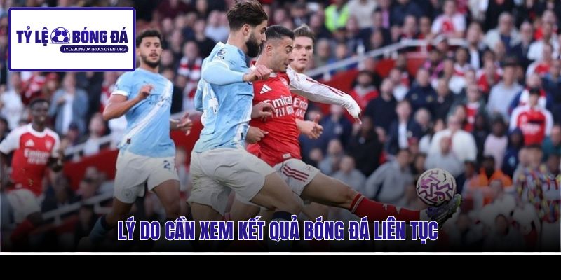 Lý do cần xem kết quả bóng đá liên tục