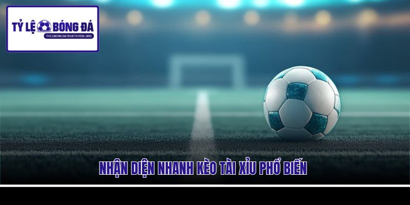 Nhận diện nhanh kèo tài xỉu phổ biến