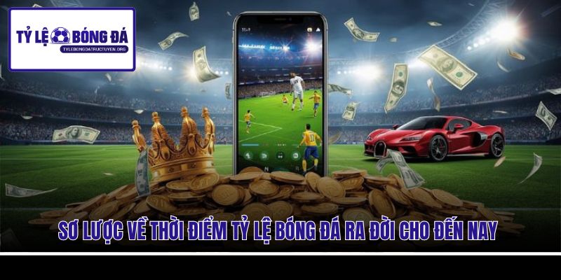 Sơ lược về thời điểm Tỷ Lệ Bóng Đá ra đời cho đến nay