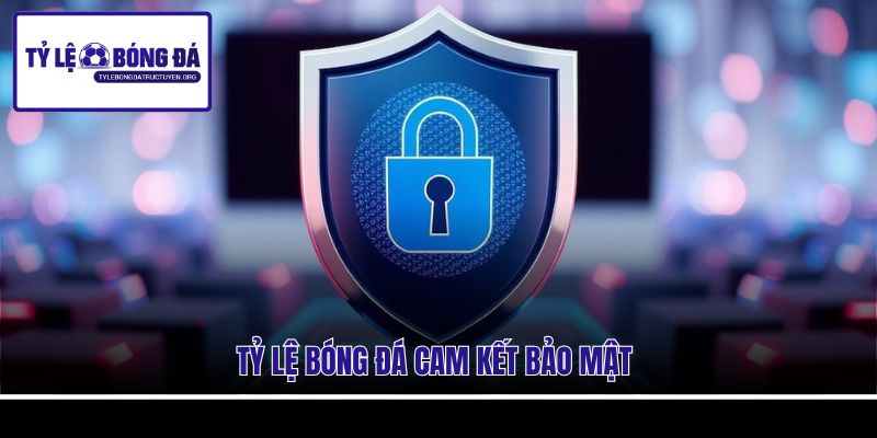 Tỷ Lệ Bóng Đá cam kết bảo mật